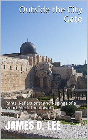 Outside the City Gate: Rants, Reflections, and Ragings of a Smart Aleck Theologian
