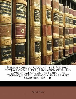 Hydrophobia, an Account of M. Pasteur's System: Containing a Translation of All His Communications on the Subject