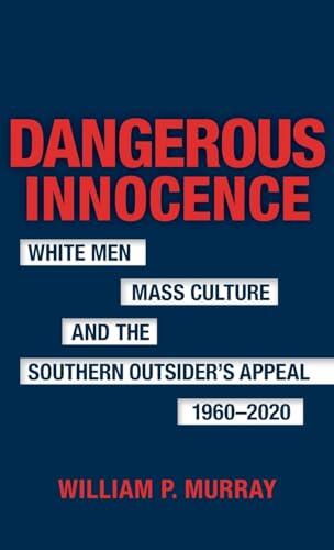 Dangerous Innocence: White Men, Mass Culture, and the Southern Outsider's Appeal, 1960–2020