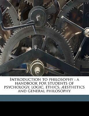 Introduction to philosophy: a handbook for students of psychology, logic, ethics, æesthetics and general philosophy