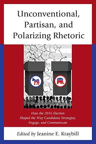 Unconventional, Partisan, and Polarizing Rhetoric: How the 2016 Election Shaped the Way Candidates Strategize, Engage, and Communicate
