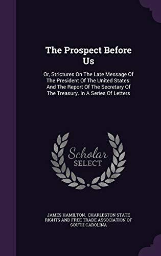 The Prospect Before Us: Or, Strictures On The Late Message Of The President Of The United States: And The Report Of The Secretary Of The Treasury. In A Series Of Letters