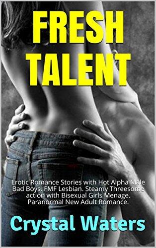 FRESH TALENT: Erotic Romance Stories with Hot Alpha Male Bad Boys. FMF Lesbian. Steamy Threesome action with Bisexual Girls Menage. Paranormal New Adult Romance.