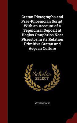 Cretan Pictographs and Prae-Phoenician Script. With an Account of a Sepulchral Deposit at Hagios Onuphrios Near Phaestos in its Relation Primitive Cretan and Aegean Culture