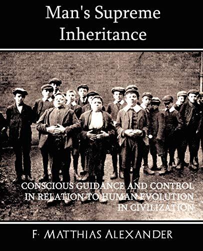 Man's Supreme Inheritance: Conscious Guidance and Control in Relation to Human Evolution in Civilization