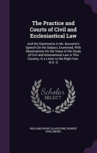 The Practice and Courts of Civil and Ecclesiastical Law: And the Statements in Mr. Bouverie's Speech On the Subject, Examined; With Observations On ... Country; in a Letter to the Right Hon. W.E. G