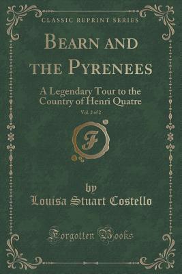 Bearn and the Pyrenees, Vol. 2 of 2: A Legendary Tour to the Country of Henri Quatre