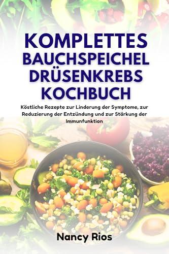 KOMPLETTES BAUCHSPEICHELDRÜSENKREBS-KOCHBUCH: Köstliche Rezepte zur Linderung der Symptome, zur Reduzierung der Entzündung und zur Stärkung der Immunfunktion