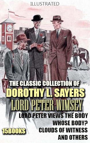 The Classic Collection of Dorothy L. Sayers: Lord Peter Wimsey. (15 books): Lord Peter Views the Body, Whose Body?, Clouds of Witness and others. Illustrated