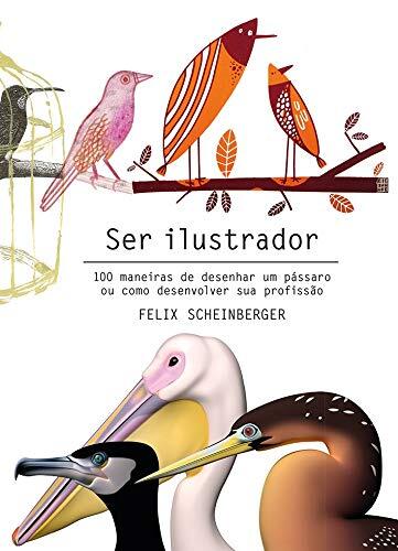 Ser Ilustrador - 100 maneiras de desenhar um passaro ou como desenvolver sua profissao