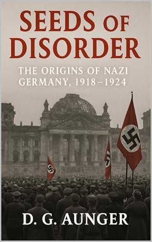 Seeds of Disorder: The Origins of Nazi Germany, 1918-1924
