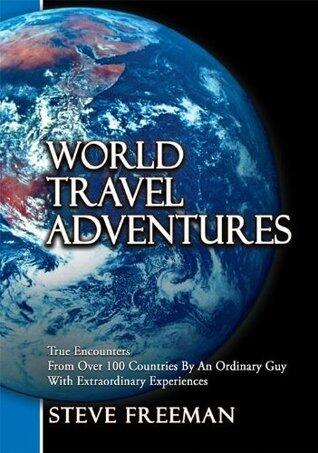World Travel Adventures: True Encounters from Over 100 Countries by an Ordinary Guy with Extraordinary Experiences