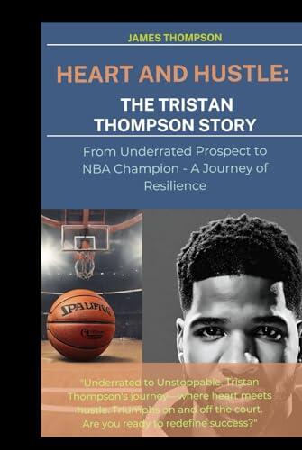 HEART AND HUSTLE: The Tristan Thompson Story: From Underrated Prospect to NBA Champion - A Journey of Resilience
