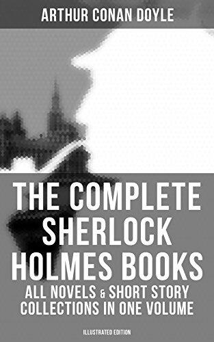 The Complete Sherlock Holmes Books: All Novels & Short Story Collections (Illustrated): A Study in Scarlet, The Sign of Four, The Hound of the Baskervilles, The Valley of Fear…