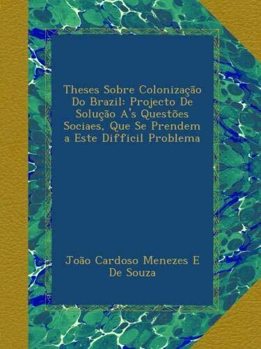 Theses Sobre Colonização Do Brazil: Projecto De Solução A's Questões Sociaes, Que Se Prendem a Este Difficil Problema