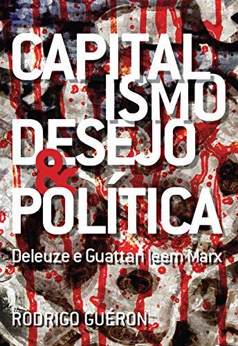 Capitalismo, Desejo E Politica: Deleuze E Guattari Leem Marx