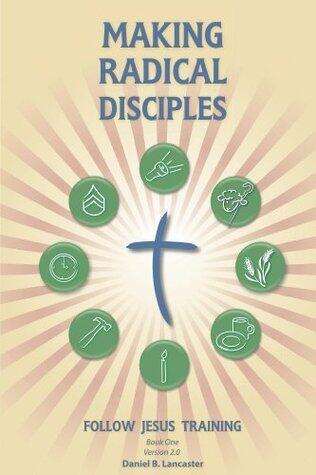 Making Radical Disciples: Easily Make Disciples that Follow Jesus and Multiply in 60 Days or Less