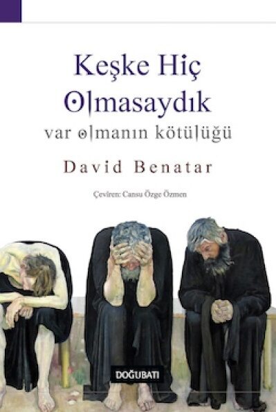 Keşke Hiç Olmasaydık: Var Olmanın Kötülüğü