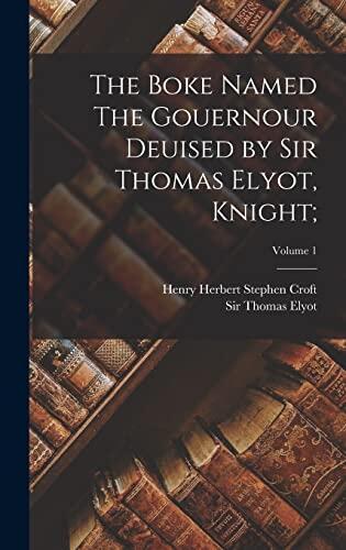 The Boke Named The Gouernour Deuised by Sir Thomas Elyot, Knight;; Volume 1