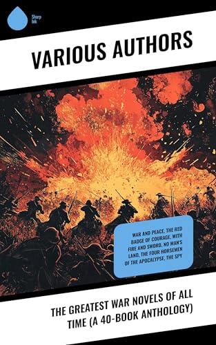 The Greatest War Novels of All Time (A 40-Book Anthology): War and Peace, The Red Badge of Courage, With Fire and Sword, No Man's Land, The Four Horsemen of the Apocalypse, The Spy