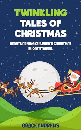 TWINKLING TALES OF CHRISTMAS: HEARTWARMING CHILDREN'S CHRISTMAS SHORT STORIES