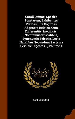 Caroli Linnaei Species Plantarum, Exhibentes Plantas Rite Cognitas Adgenera Relatas, Cum Differentiis Specificis, Nominibus Trivialibus, Synonymis ... Systema Sexuale Digestas..., Volume 1