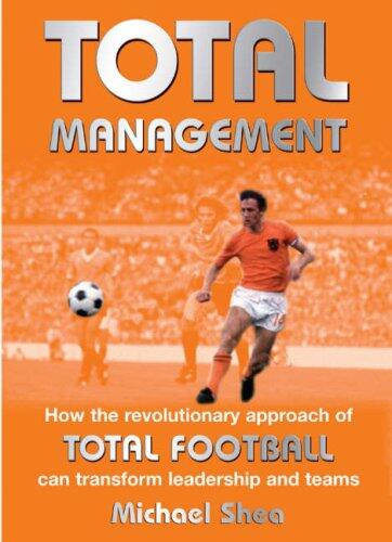 Total Management: How the Revolutionary Approach to Total Football Can Transform Leadership and Teams