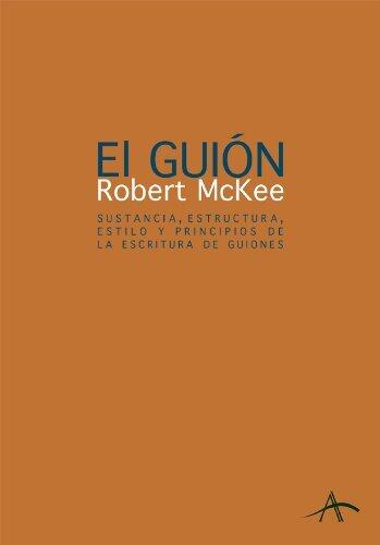 El guion. Sustancia, estructura, estilo y principios de la escritura de guiones