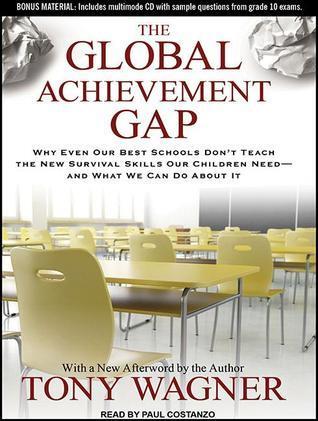 The Global Achievement Gap: Why Even Our Best Schools Don't Teach the New Survival Skills Our Children Need---and What We Can Do About It