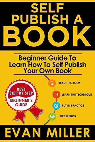 Self Publish a Book: Beginner Guide To Learn How To Self Publish Your Own Book