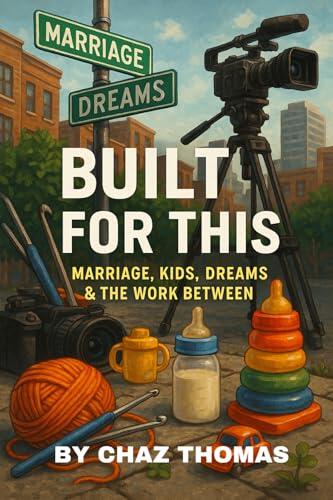 Built for This: Marriage, Kids, Dreams & the Work Between: A Real-Life Guide for Fathers, Husbands, and Dreamers Learning to Lead with Love While Balancing It All