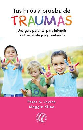 Tus hijos a prueba de traumas: Una guía para padres para infundir confianza, alegría y resiliencia