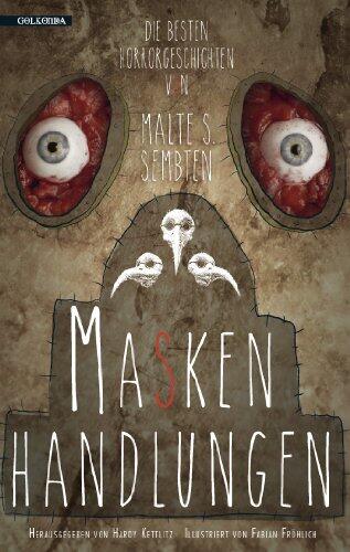 Maskenhandlungen: Die Besten Horrorgeschichten von Malte S. Sembten