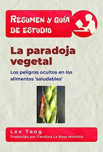 Resumen Y Guía De Estudio - La Paradoja Vegetal: Los Peligros Ocultos En Los Alimentos 'Saludables'