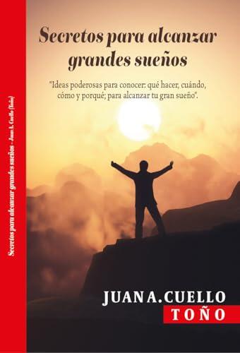 Secretos para alcanzar grandes sueños: Ideas poderosas para conocer: qué hacer, cuándo, cómo y porqué; para alcanzar tu gran sueño