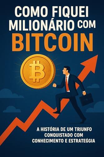 Como Fiquei Milionário com Bitcoin. Os Gatilhos Mentais e Estratégias que Mudaram Minha Vida: O que ninguém te conta sobre ciclos, narrativas e poder no mercado cripto.