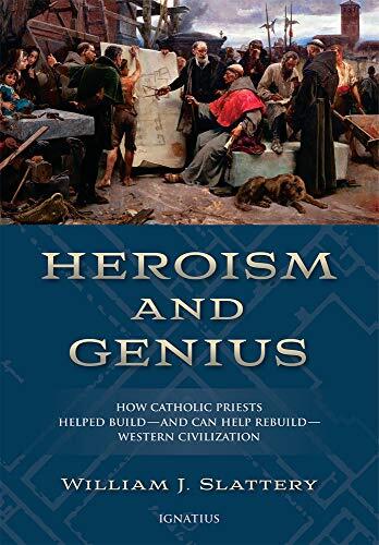 Heroism and Genius: How Catholic Priests Helped Build-and Can Help Rebuild-Western Civilization