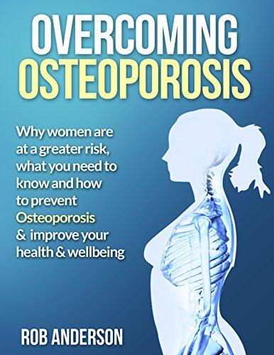 Overcoming Osteoporosis: Why women are at a greater risk, what you need to know and how to prevent osteoporosis and improve your health and wellbeing