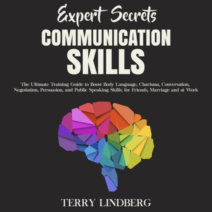 Communication Skills: The Ultimate Training Guide to Boost Body Language, Charisma, Conversation, Negotiation, Persuasion, and Public Speaking Skills; for Friends, Marriage and at Work