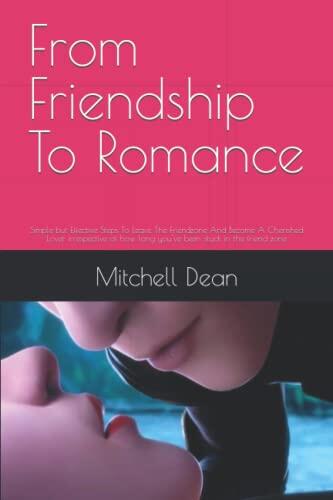 From Friendship To Romance: Simple but Effective Steps To Leave The Friendzone And Become A Cherished Lover irrespective of how long you've been stuck in the friend zone