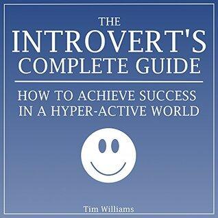 The Introvert's Complete Guide: How to Achieve Success in a Hyper-Active World [introvert to extrovert]: Introvert Advantage