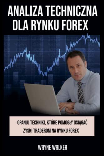 Analiza Techniczna Dla Rynku Forex: Opanuj Techniki, Które Pomogły Osiągać Zyski Traderom Na Rynku Forex