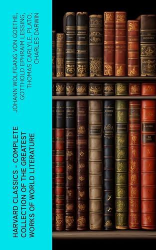 Harvard Classics - Complete Collection of the Greatest Works of World Literature (Annotated): Enriched Edition. A Great Books Anthology of Epic, Drama, Philosophy, and Humanist Thought