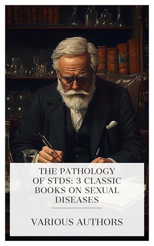 The Pathology of STDs: 3 Classic Books on Sexual Diseases: Porneiopathology, Reprint of Two Tracts, Damaged Goods, etc.