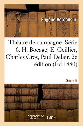 Théâtre de Campagne. Série 6. H. Bocage, E. Ceillier, Charles Cros, Paul Delair, Paul Déroulède: E. Desbeaux, Abraham Dreyfus, Paul Ferrier, E. ... E. Legouvé. 2e Édition