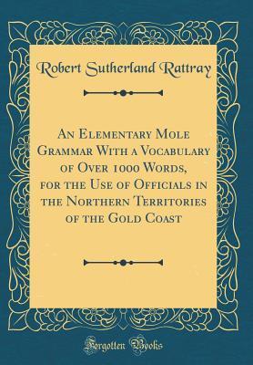 An Elementary Mōle Grammar with a Vocabulary of Over 1000 Words, for the Use of Officials in the Northern Territories of the Gold Coast