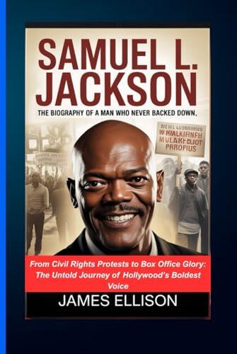 SAMUEL L. JACKSON: THE BIOGRAPHY OF A MAN WHO NEVER BACKED DOW: From Civil Rights Protests to Box Office Glory: The Untold Journey of Hollywood’s Boldest Voice