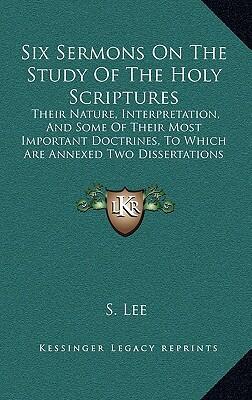 Six Sermons on the Study of the Holy Scriptures: Their Nature, Interpretation, and Some of Their Most Important Doctrines, To Which Are Annexed Two Dissertations