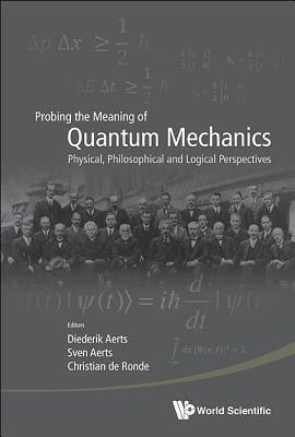 PROBING THE MEANING OF QUANTUM MECHANICS: PHYSICAL, PHILOSOPHICAL, AND LOGICAL PERSPECTIVES