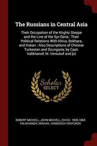 The Russians in Central Asia: Their Occupation of the Kirghiz Steppe and the Line of the Syr-Daria: Their Political Relations With Khiva, Bokhara, ...